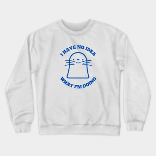 I HAVE NO IDEA WHAT I'M DOING Crewneck Sweatshirt